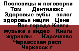 Пословицы и поговорки. Том 6  «Дентилюкс». Здоровые зубы — залог здоровья нации › Цена ­ 310 - Все города Книги, музыка и видео » Книги, журналы   . Карачаево-Черкесская респ.,Черкесск г.